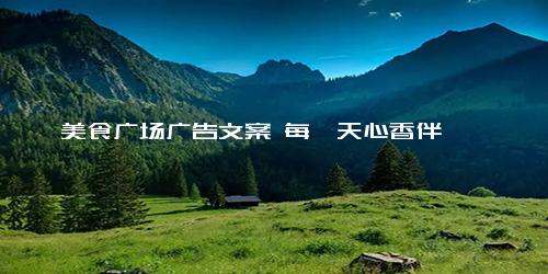 美食广场广告文案 每一天心香伴